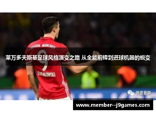 莱万多夫斯基足球风格演变之路 从全能前锋到进球机器的蜕变
