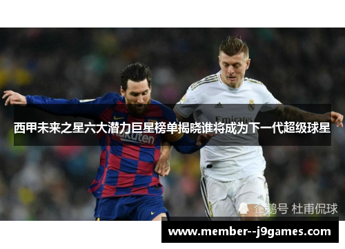 西甲未来之星六大潜力巨星榜单揭晓谁将成为下一代超级球星