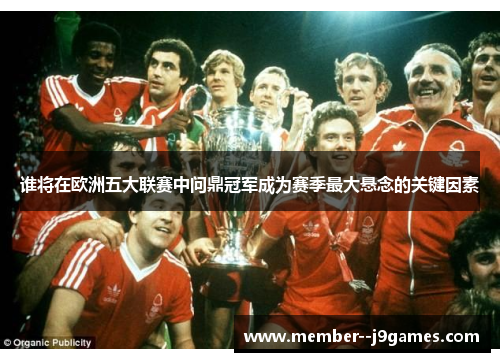 谁将在欧洲五大联赛中问鼎冠军成为赛季最大悬念的关键因素