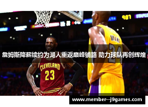 詹姆斯降薪续约为湖人重返巅峰铺路 助力球队再创辉煌