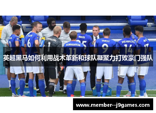 英超黑马如何利用战术革新和球队凝聚力打败豪门强队