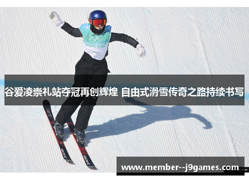 谷爱凌崇礼站夺冠再创辉煌 自由式滑雪传奇之路持续书写