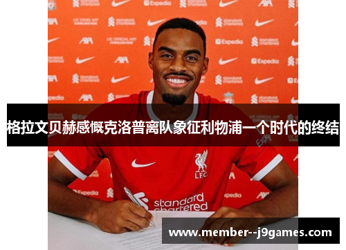格拉文贝赫感慨克洛普离队象征利物浦一个时代的终结
